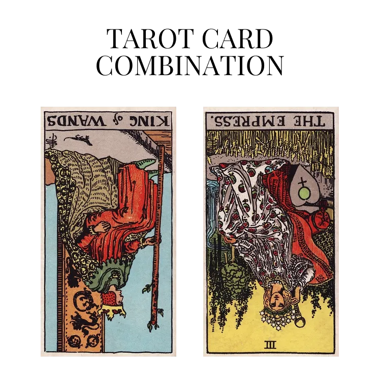 king of wands reversed and the empress reversed tarot cards combination meaning