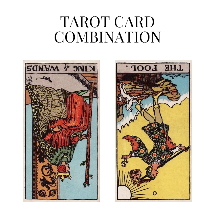 king of wands reversed and the fool reversed tarot cards combination meaning