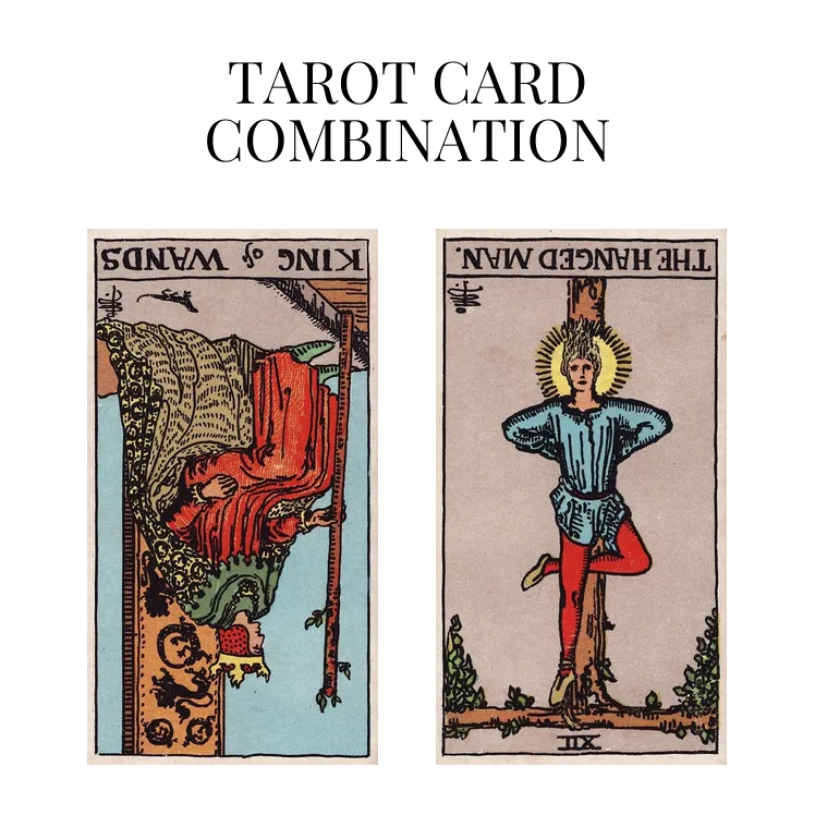 king of wands reversed and the hanged man reversed tarot cards combination meaning