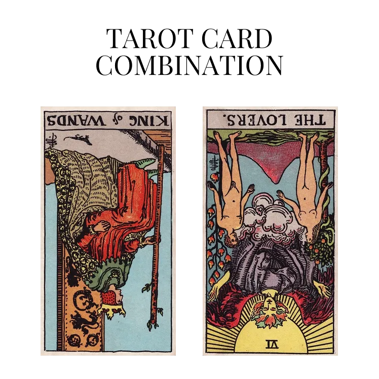 king of wands reversed and the lovers reversed tarot cards combination meaning