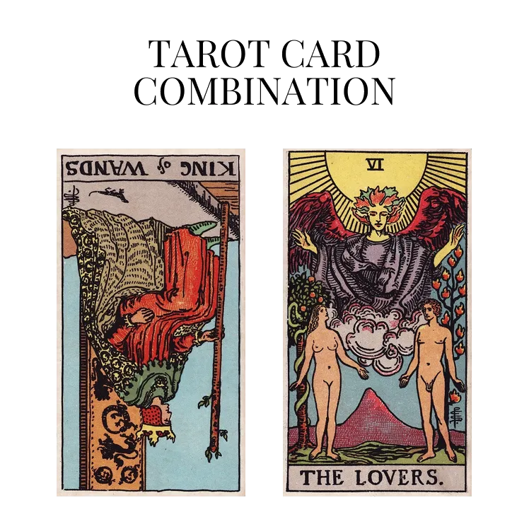 king of wands reversed and the lovers tarot cards combination meaning