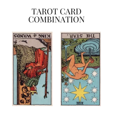 king of wands reversed and the star reversed tarot cards combination meaning