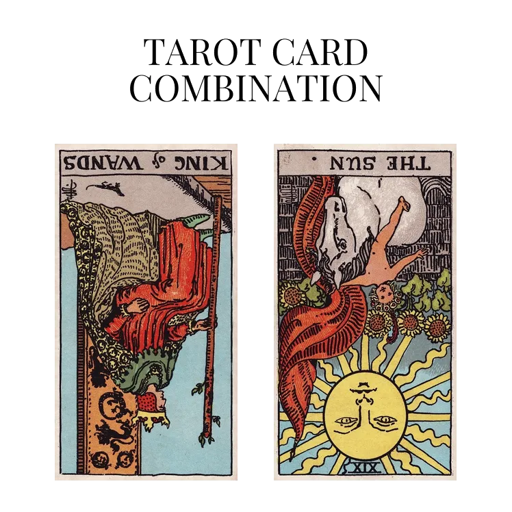 king of wands reversed and the sun reversed tarot cards combination meaning
