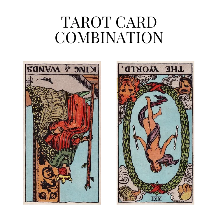 king of wands reversed and the world reversed tarot cards combination meaning