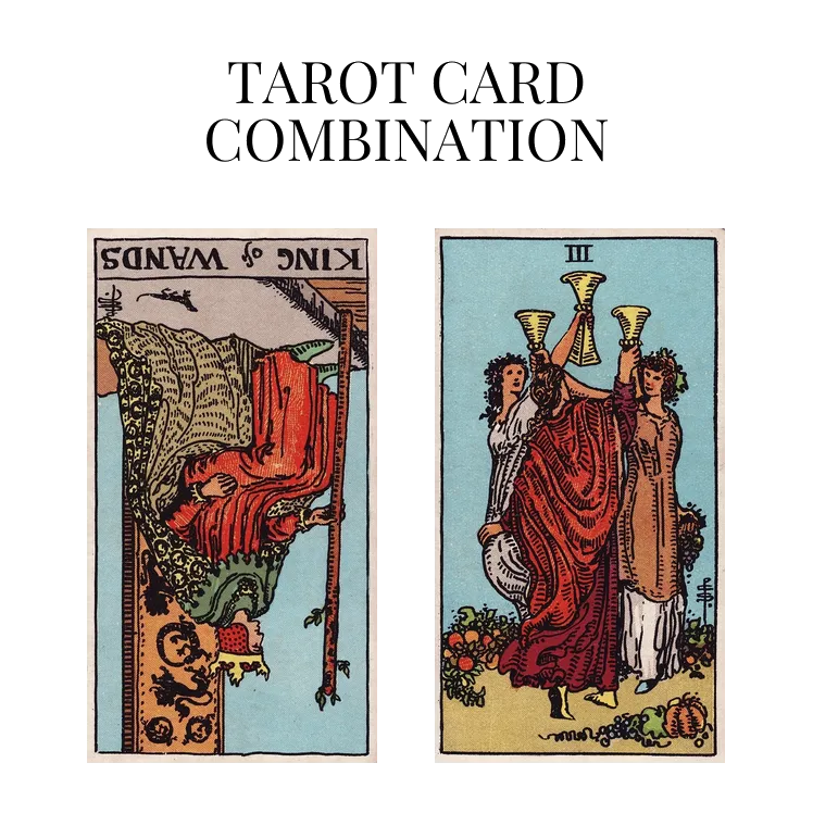 king of wands reversed and three of cups tarot cards combination meaning