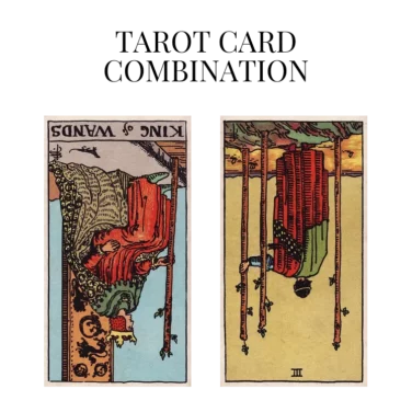 king of wands reversed and three of wands reversed tarot cards combination meaning