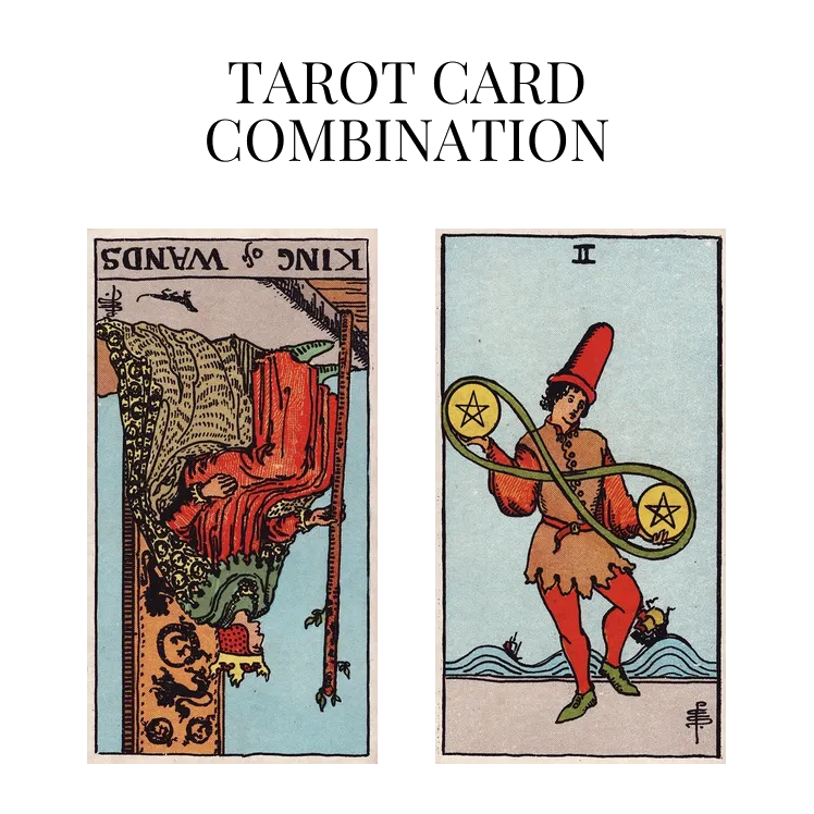 king of wands reversed and two of pentacles tarot cards combination meaning