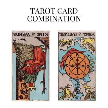 king of wands reversed and wheel of fortune reversed tarot cards combination meaning