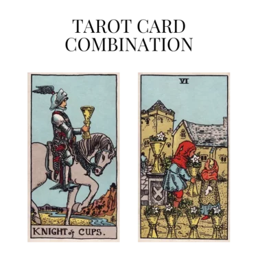 knight of cups and six of cups tarot cards combination meaning