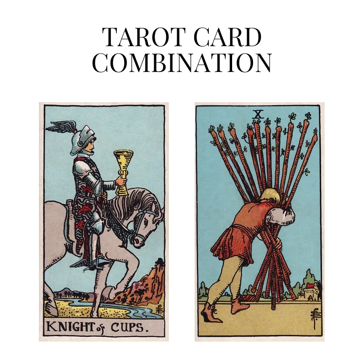 knight of cups and ten of wands tarot cards combination meaning