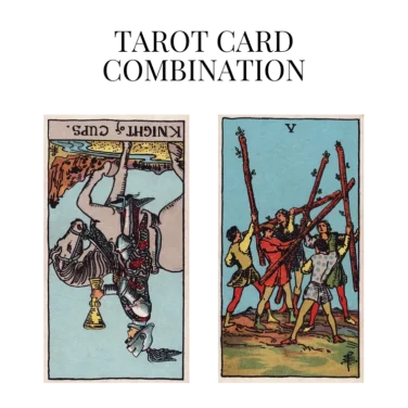 knight of cups reversed and five of wands tarot cards combination meaning