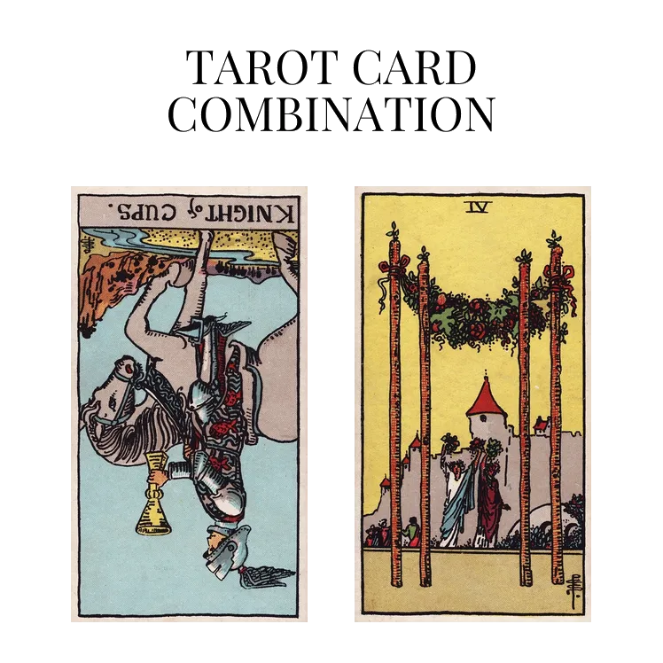 knight of cups reversed and four of wands tarot cards combination meaning