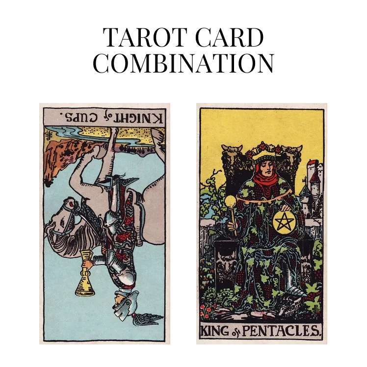 knight of cups reversed and king of pentacles tarot cards combination meaning