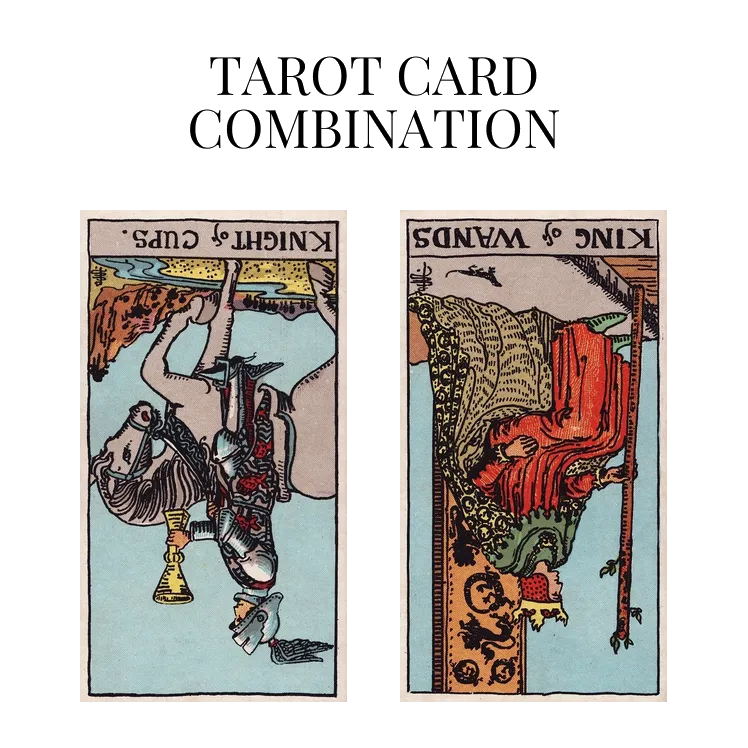 knight of cups reversed and king of wands reversed tarot cards combination meaning
