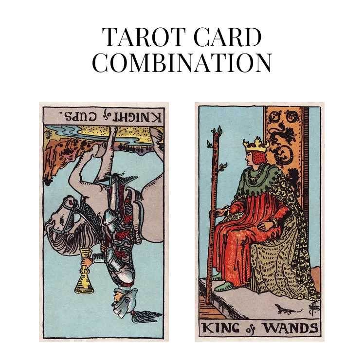 knight of cups reversed and king of wands tarot cards combination meaning