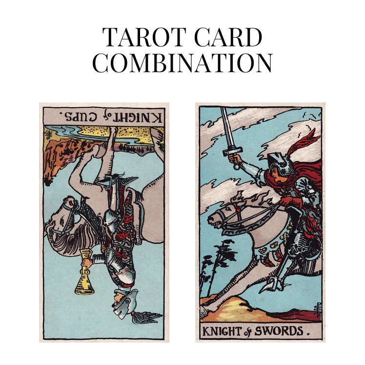 knight of cups reversed and knight of swords tarot cards combination meaning