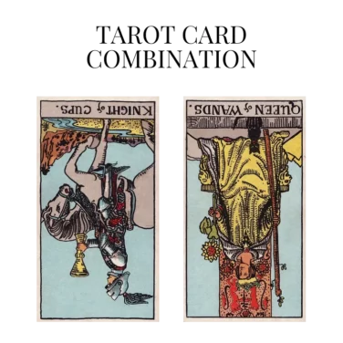 knight of cups reversed and queen of wands reversed tarot cards combination meaning