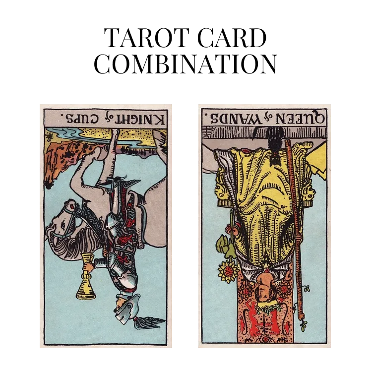 knight of cups reversed and queen of wands reversed tarot cards combination meaning