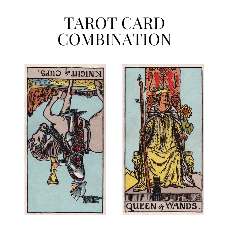 knight of cups reversed and queen of wands tarot cards combination meaning