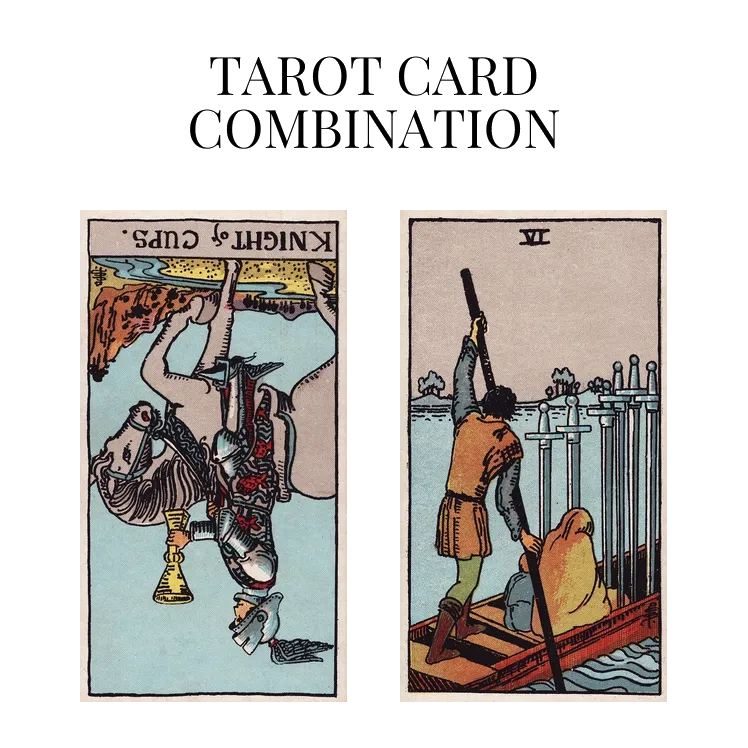 knight of cups reversed and six of swords tarot cards combination meaning
