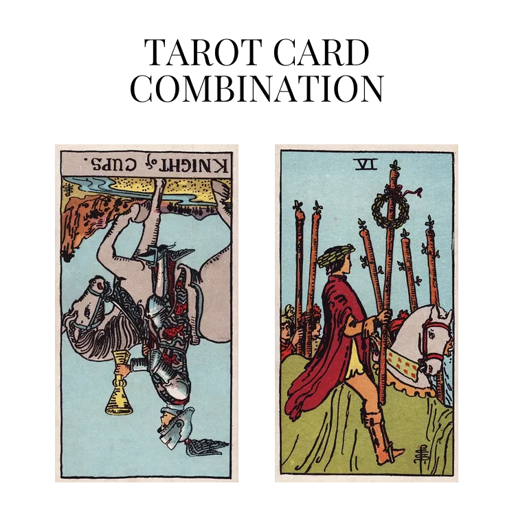 knight of cups reversed and six of wands tarot cards combination meaning