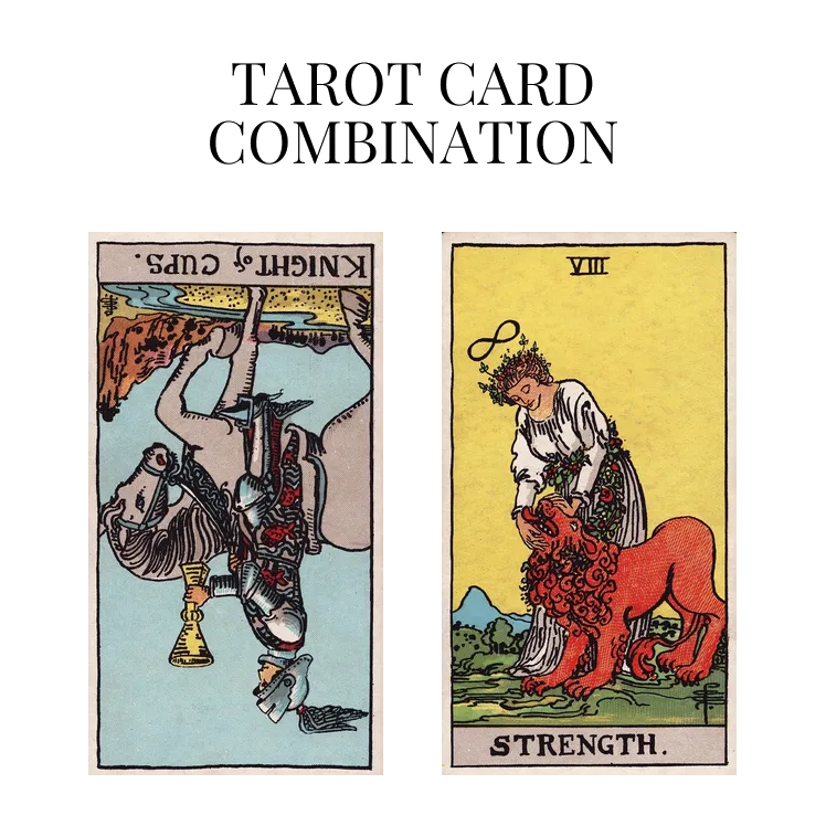 knight of cups reversed and strength tarot cards combination meaning