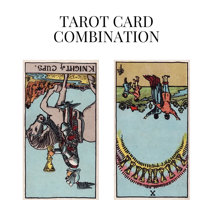 knight of cups reversed and ten of cups reversed tarot cards combination meaning