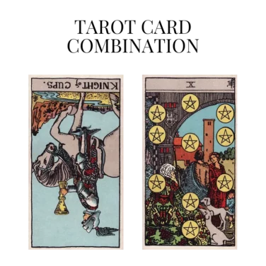 knight of cups reversed and ten of pentacles tarot cards combination meaning