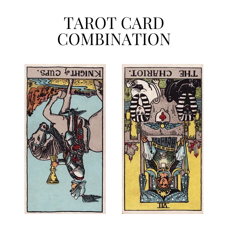 knight of cups reversed and the chariot reversed tarot cards combination meaning
