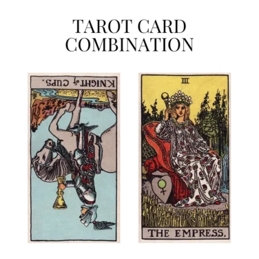 knight of cups reversed and the empress tarot cards combination meaning