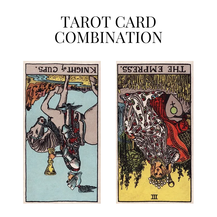 knight of cups reversed and the empress reversed tarot cards combination meaning