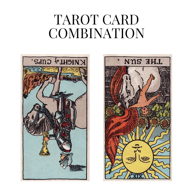 knight of cups reversed and the sun reversed tarot cards combination meaning