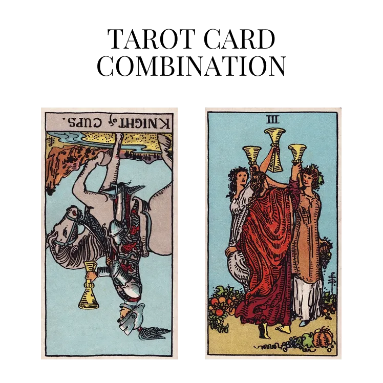 knight of cups reversed and three of cups tarot cards combination meaning