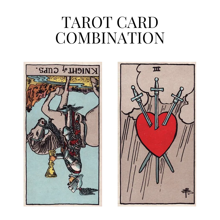 knight of cups reversed and three of swords tarot cards combination meaning