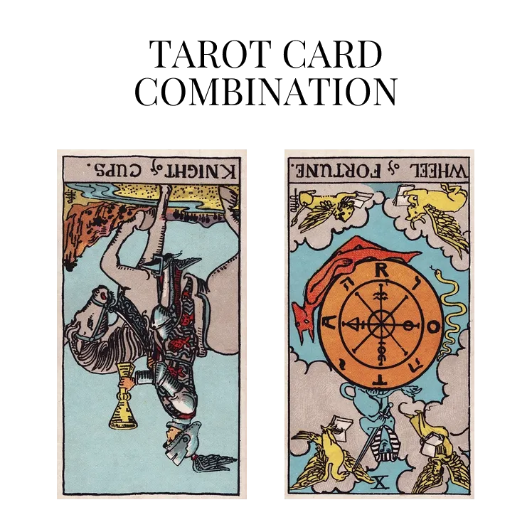 knight of cups reversed and wheel of fortune reversed tarot cards combination meaning
