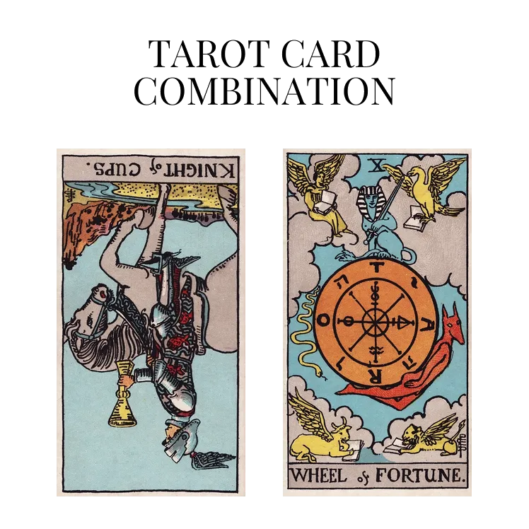 knight of cups reversed and wheel of fortune tarot cards combination meaning