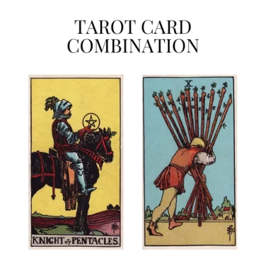 knight of pentacles and ten of wands tarot cards combination meaning