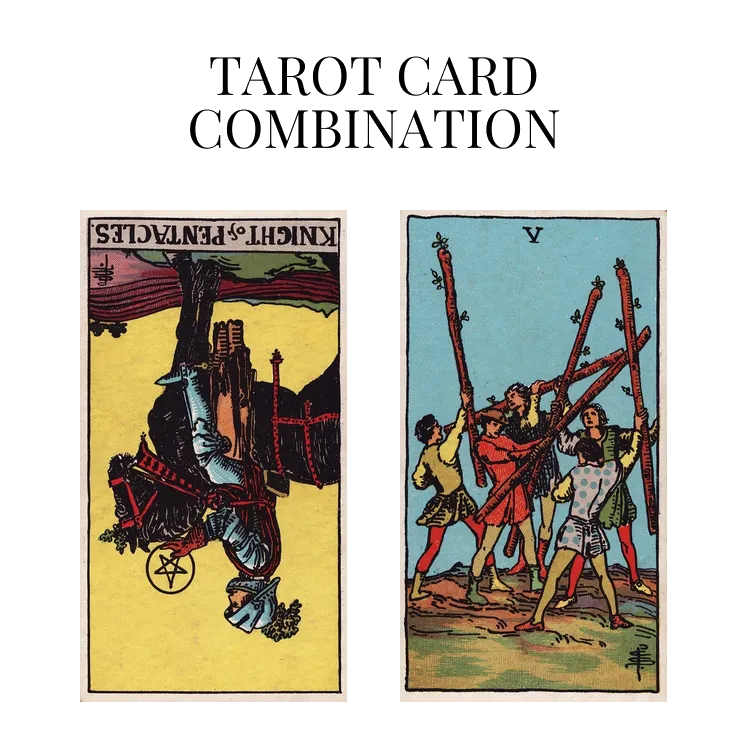 knight of pentacles reversed and five of wands tarot cards combination meaning