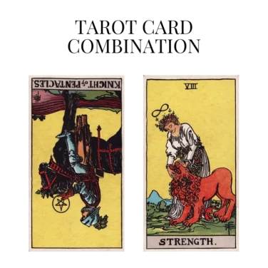 knight of pentacles reversed and strength tarot cards combination meaning