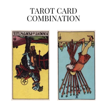knight of pentacles reversed and ten of wands reversed tarot cards combination meaning
