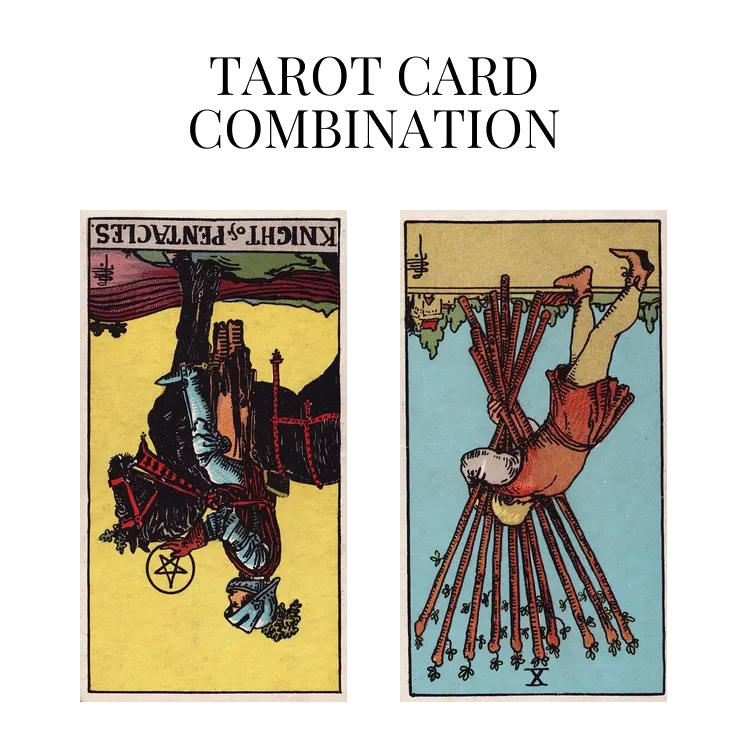 knight of pentacles reversed and ten of wands reversed tarot cards combination meaning