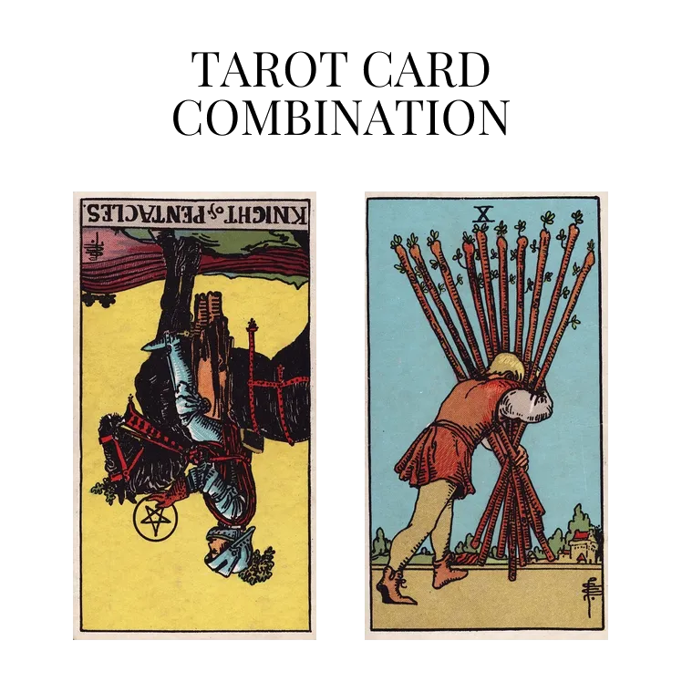 Knight Of Pentacles Reversed AND Ten Of Wands Tarot Cards Meaning