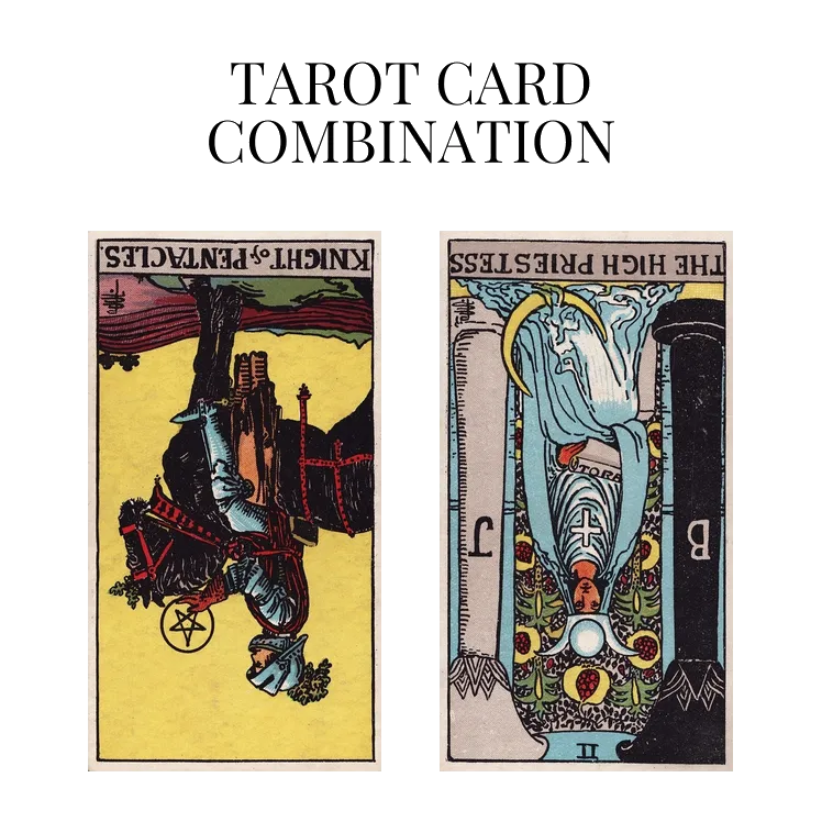 knight of pentacles reversed and the high priestess reversed tarot cards combination meaning