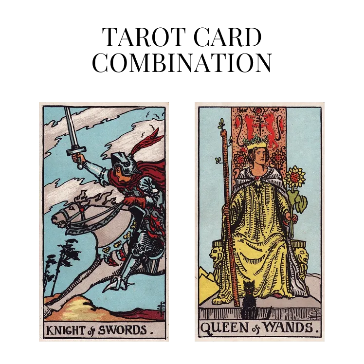 Knight Of Swords AND Queen Of Wands Tarot Card Combination