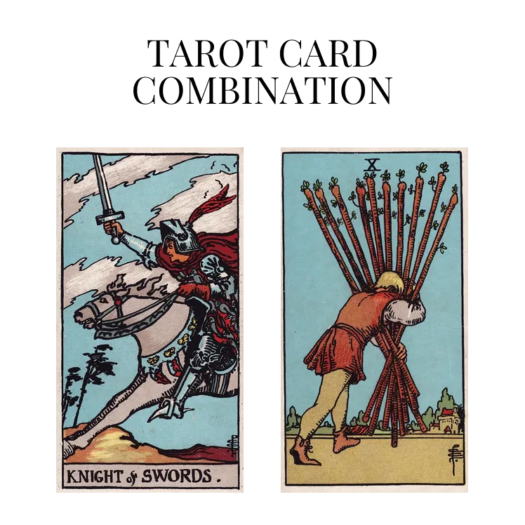 knight of swords and ten of wands tarot cards combination meaning