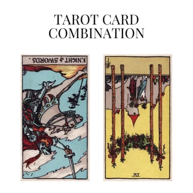 knight of swords reversed and four of wands reversed tarot cards combination meaning