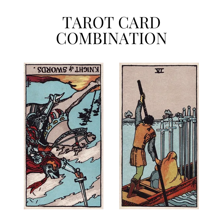 knight of swords reversed and six of swords tarot cards combination meaning