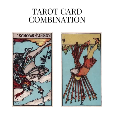 knight of swords reversed and ten of wands reversed tarot cards combination meaning
