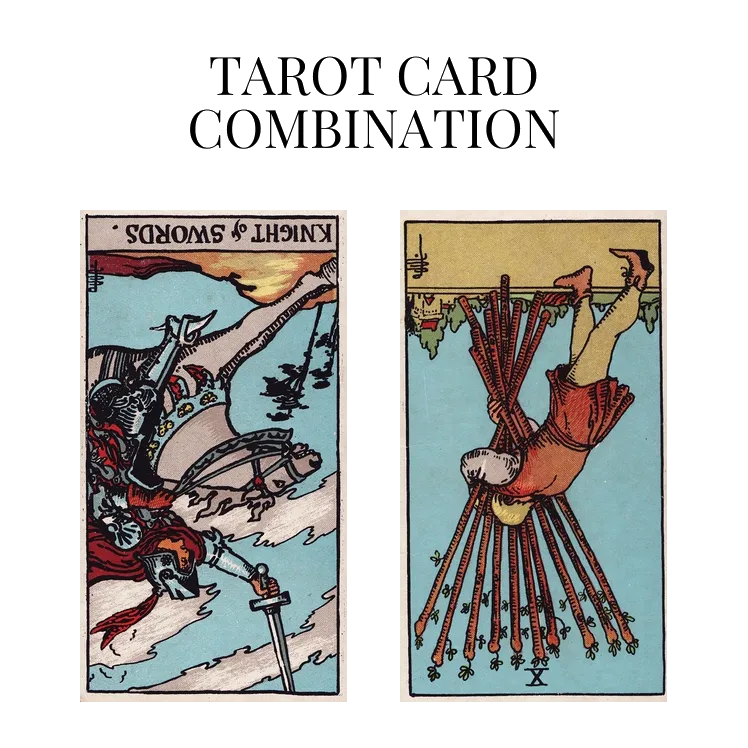knight of swords reversed and ten of wands reversed tarot cards combination meaning