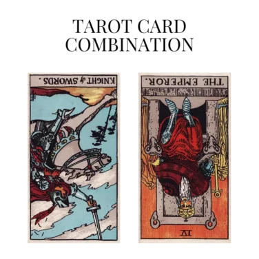 knight of swords reversed and the emperor reversed tarot cards combination meaning